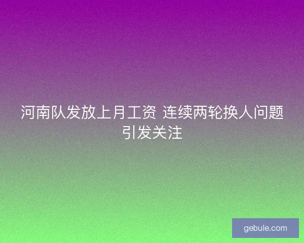 河南队发放上月工资 连续两轮换人问题引发关注