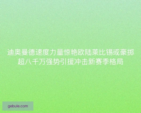 迪奥曼德速度力量惊艳欧陆莱比锡或豪掷超八千万强势引援冲击新赛季格局